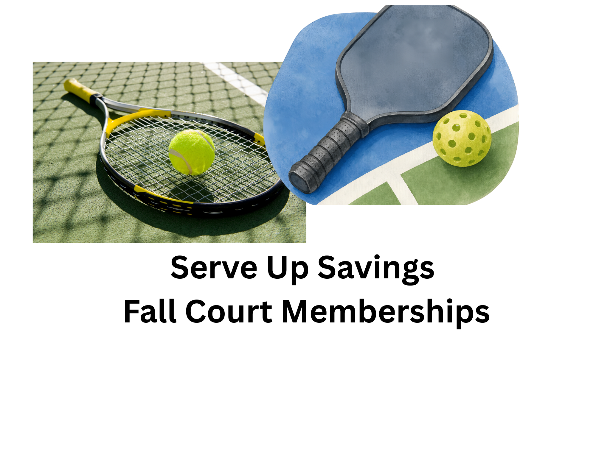 A tennis racket and ball on a court, and a pickleball paddle with ball, with the text “Serve Up Savings Fall Court Memberships.”.